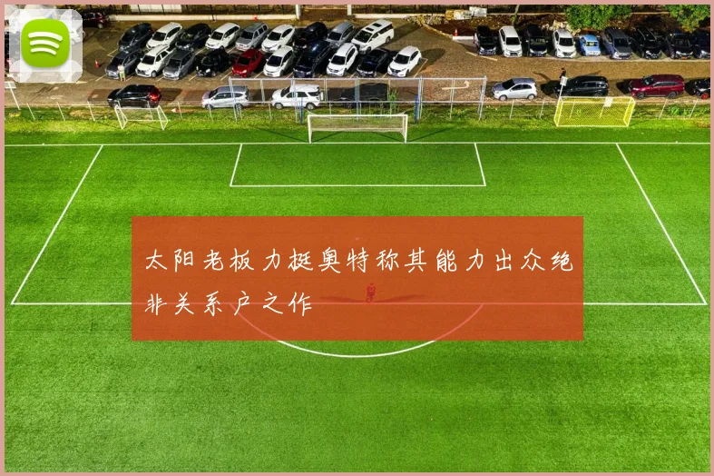 太阳老板力挺奥特称其能力出众绝非关系户之作