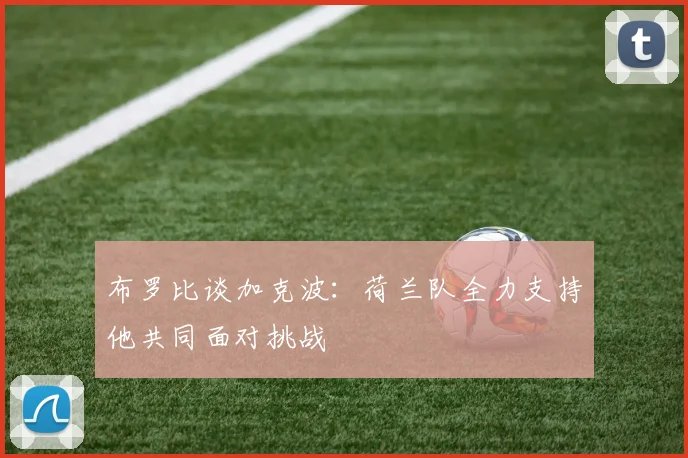 布罗比谈加克波：荷兰队全力支持他共同面对挑战