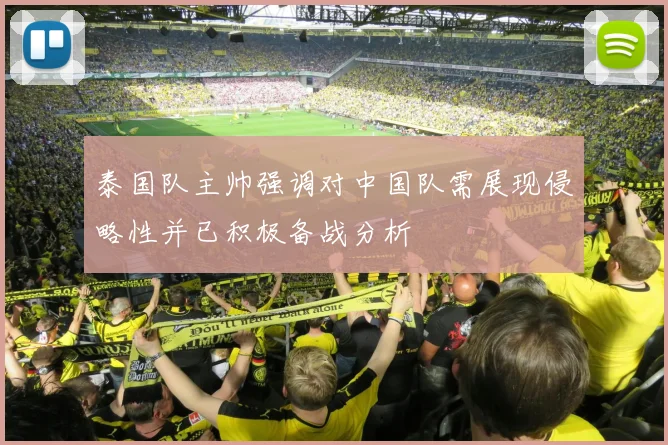 泰国队主帅强调对中国队需展现侵略性并已积极备战分析