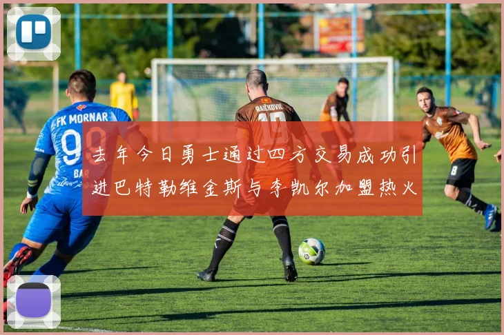 去年今日勇士通过四方交易成功引进巴特勒维金斯与李凯尔加盟热火队