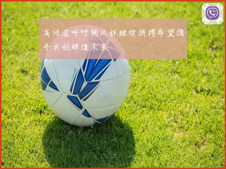 高诗岩呼吁陶汉林继续拼搏希望携手共创辉煌未来