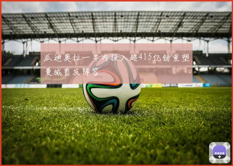 瓜迪奥拉一年内投入超415亿镑重塑曼城首发阵容