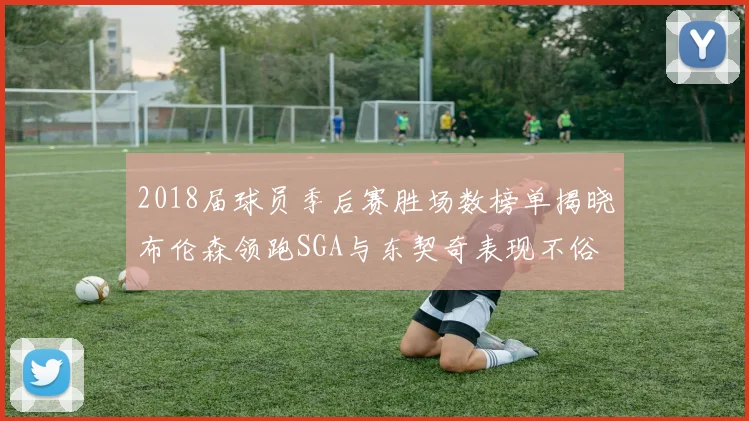 2018届球员季后赛胜场数榜单揭晓布伦森领跑SGA与东契奇表现不俗