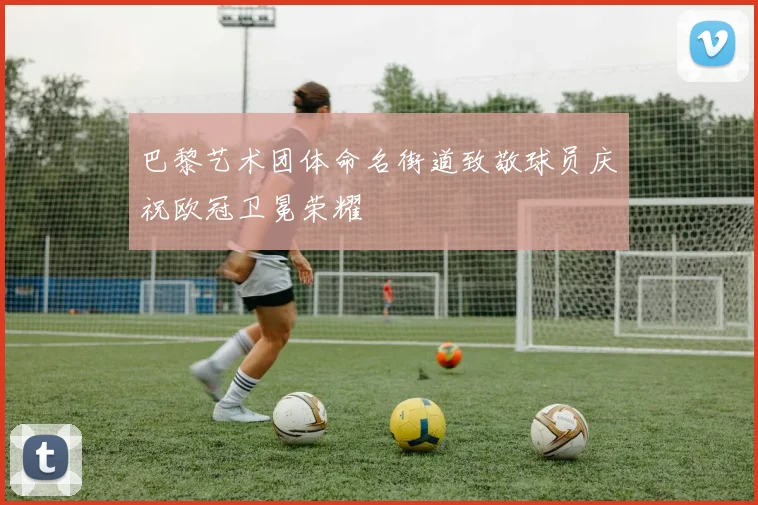 巴黎艺术团体命名街道致敬球员庆祝欧冠卫冕荣耀