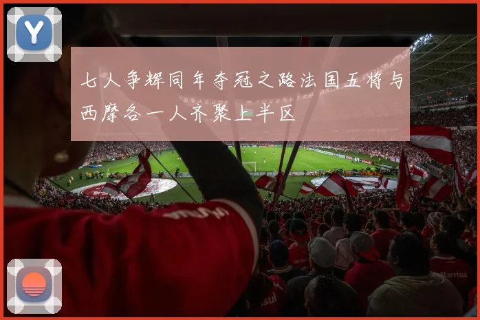 七人争辉同年夺冠之路法国五将与西摩各一人齐聚上半区