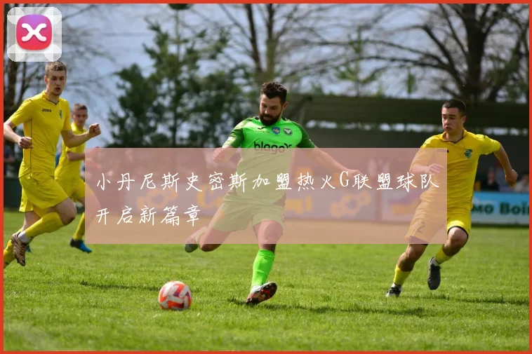 小丹尼斯史密斯加盟热火G联盟球队开启新篇章