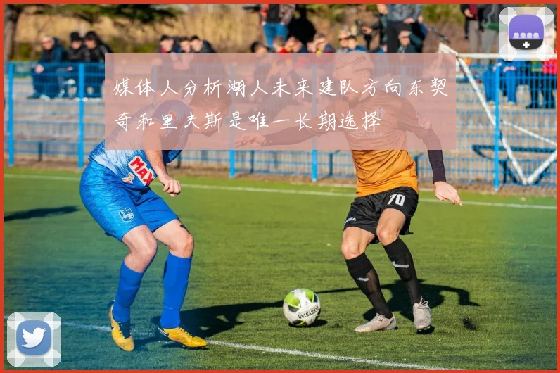 媒体人分析湖人未来建队方向东契奇和里夫斯是唯一长期选择