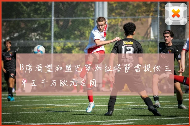 B席渴望加盟巴萨加拉塔萨雷提供三年五千万欧元合同