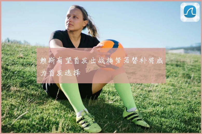 赖斯有望首发出战梅努若替补将成为首发选择