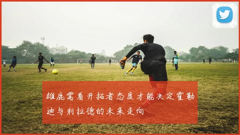 雄鹿需看开拓者态度才能决定霍勒迪与利拉德的未来走向