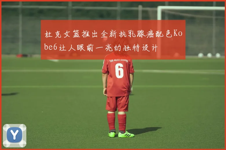 杜克女篮推出全新抗乳腺癌配色Kobe6让人眼前一亮的独特设计