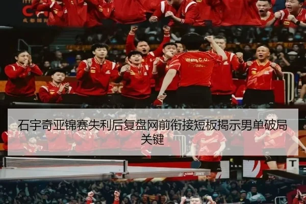 石宇奇亚锦赛失利后复盘网前衔接短板揭示男单破局关键